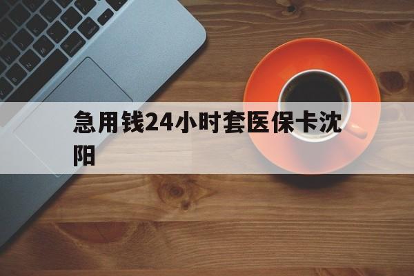 天津最新急用钱24小时套医保卡沈阳方法分析(最方便真实的天津石家庄急用钱套医保卡联系方式渠道方法)