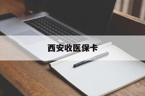 天津最新西安收医保卡方法分析(最方便真实的天津西安收医保卡的电话方法)