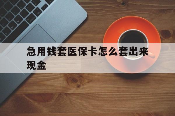 天津包含急用钱套医保卡怎么套出来现金的词条