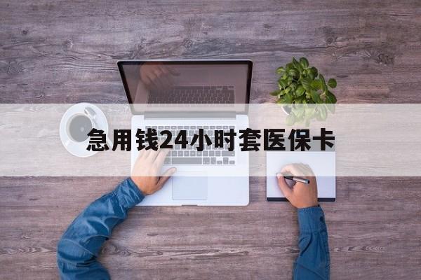 天津最新急用钱24小时套医保卡方法分析(最方便真实的天津急用钱24小时套医保卡济南能用吗方法)