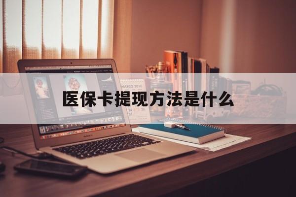 天津最新医保卡提现方法是什么方法分析(最方便真实的天津医保卡提现是什么账户类型方法)