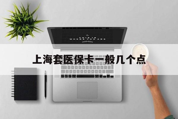天津最新上海套医保卡一般几个点方法分析(最方便真实的天津上海医保卡套取现金操作2020方法)