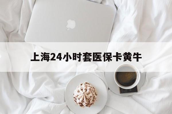 天津最新上海24小时套医保卡黄牛方法分析(最方便真实的天津上海医保黄牛帮办方法)