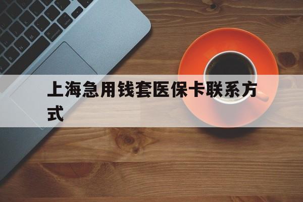 天津最新上海急用钱套医保卡联系方式方法分析(最方便真实的天津上海医保卡能套现的地方吗电话方法)