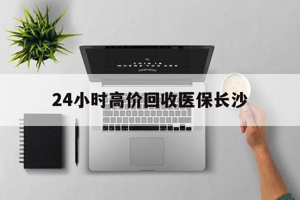 天津包含24小时高价回收医保长沙的词条