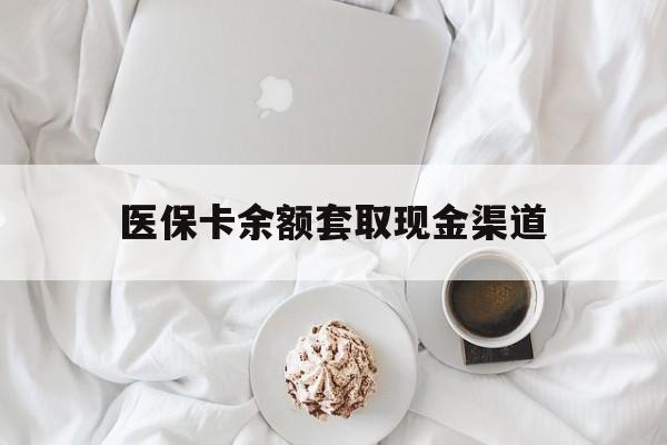 天津最新医保卡余额套取现金渠道方法分析(最方便真实的天津医保卡余额套取现金渠道有哪些方法)