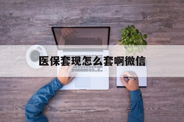天津最新医保套现怎么套啊微信方法分析(最方便真实的天津医保怎么套现有什么危害方法)
