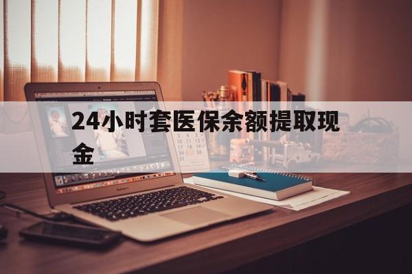 天津最新24小时套医保余额提取现金方法分析(最方便真实的天津医保套现是怎么操作的方法)