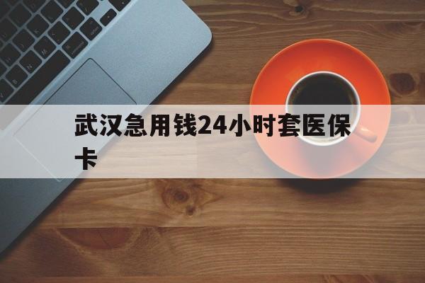 天津最新武汉急用钱24小时套医保卡方法分析(最方便真实的天津急用钱24小时套医保中介方法)