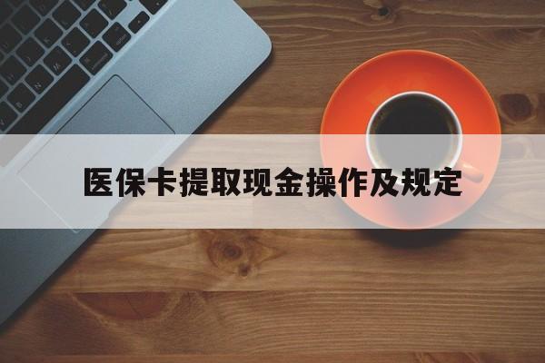 天津最新医保卡提取现金操作及规定方法分析(最方便真实的天津医保卡提取现金操作及规定流程方法)