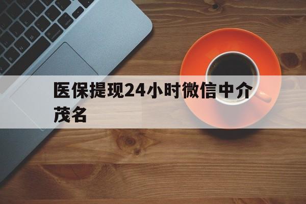 天津医保提现24小时微信中介茂名的简单介绍