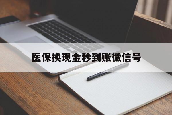 天津最新医保换现金秒到账微信号方法分析(最方便真实的天津医保换现金秒到账微信号是真的吗方法)