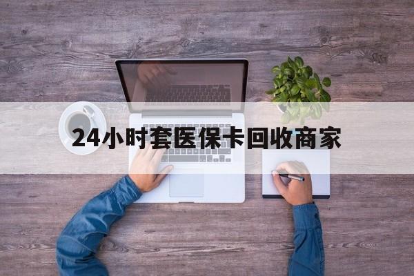 天津最新24小时套医保卡回收商家方法分析(最方便真实的天津医保取现24小时微信方法)